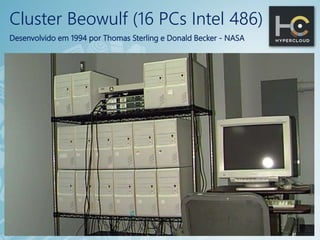 Cluster Beowulf (16 PCs Intel 486)
Desenvolvido em 1994 por Thomas Sterling e Donald Becker - NASA
 