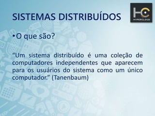 SISTEMAS DISTRIBUÍDOS
•O que são?
“Um sistema distribuído é uma coleção de
computadores independentes que aparecem
para os usuários do sistema como um único
computador.” (Tanenbaum)
 