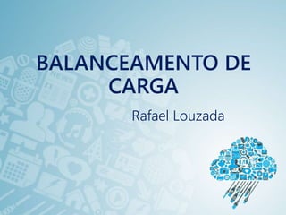 BALANCEAMENTO DE
CARGA
Rafael Louzada
 
