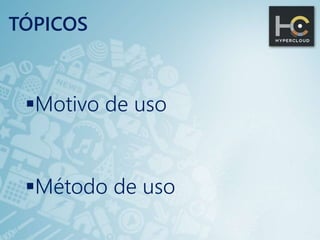 TÓPICOS
Motivo de uso
Método de uso
 