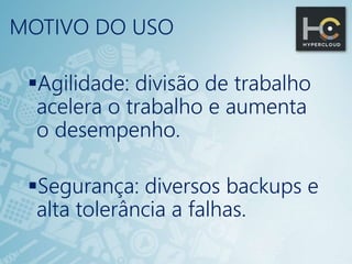 MOTIVO DO USO
Agilidade: divisão de trabalho
acelera o trabalho e aumenta
o desempenho.
Segurança: diversos backups e
alta tolerância a falhas.
 