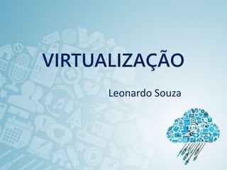 VIRTUALIZAÇÃO
Leonardo Souza
 
