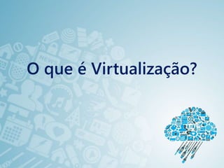 O que é Virtualização?
 