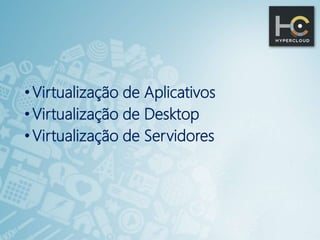 • Virtualização de Aplicativos
•Virtualização de Desktop
• Virtualização de Servidores
 