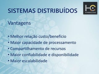 SISTEMAS DISTRIBUÍDOS
Vantagens
• Melhor relação custo/benefício
• Maior capacidade de processamento
• Compartilhamento de recursos
• Maior confiabilidade e disponibilidade
• Maior escalabilidade
 
