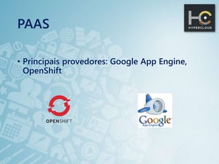 PAAS
• Principais provedores: Google App Engine,
OpenShift
 