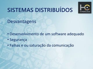 SISTEMAS DISTRIBUÍDOS
Desvantagens
• Desenvolvimento de um software adequado
• Segurança
• Falhas e ou saturação da comunicação
 