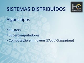 SISTEMAS DISTRIBUÍDOS
Alguns tipos
• Clusters
• Supercomputadores
• Computação em nuvem (Cloud Computing)
 
