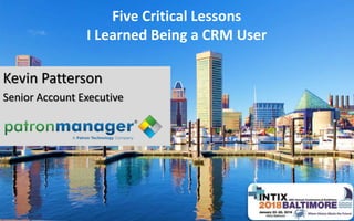 Five Critical Lessons
I Learned Being a CRM User
Kevin Patterson
Senior Account Executive
 