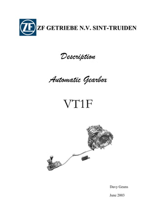 ZF GETRIEBE N.V. SINT-TRUIDEN



      Description

   Automatic Gearbox

       VT1F




                       Davy Geuns

                       June 2003
 