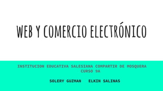 webycomercioelectrónico
SOLERY GUZMAN ELKIN SALINAS
INSTITUCION EDUCATIVA SALESIANA COMPARTIR DE MOSQUERA
CURSO 9A
 