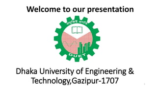 Dhaka University of Engineering &
Technology,Gazipur-1707 1
Welcome to our presentation
 