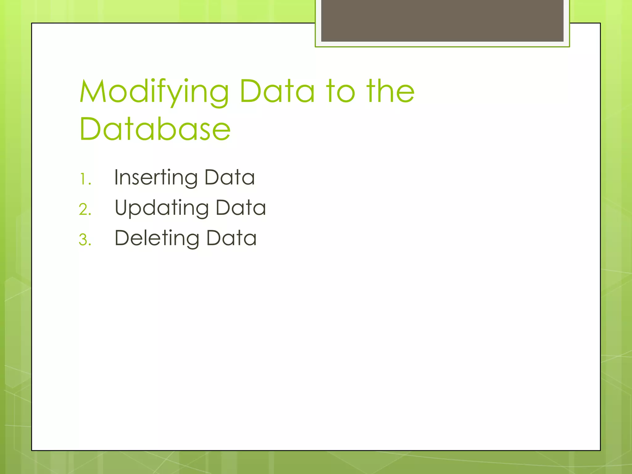 Modifying Data to the
Database
1.
2.
3.

Inserting Data
Updating Data
Deleting Data

 