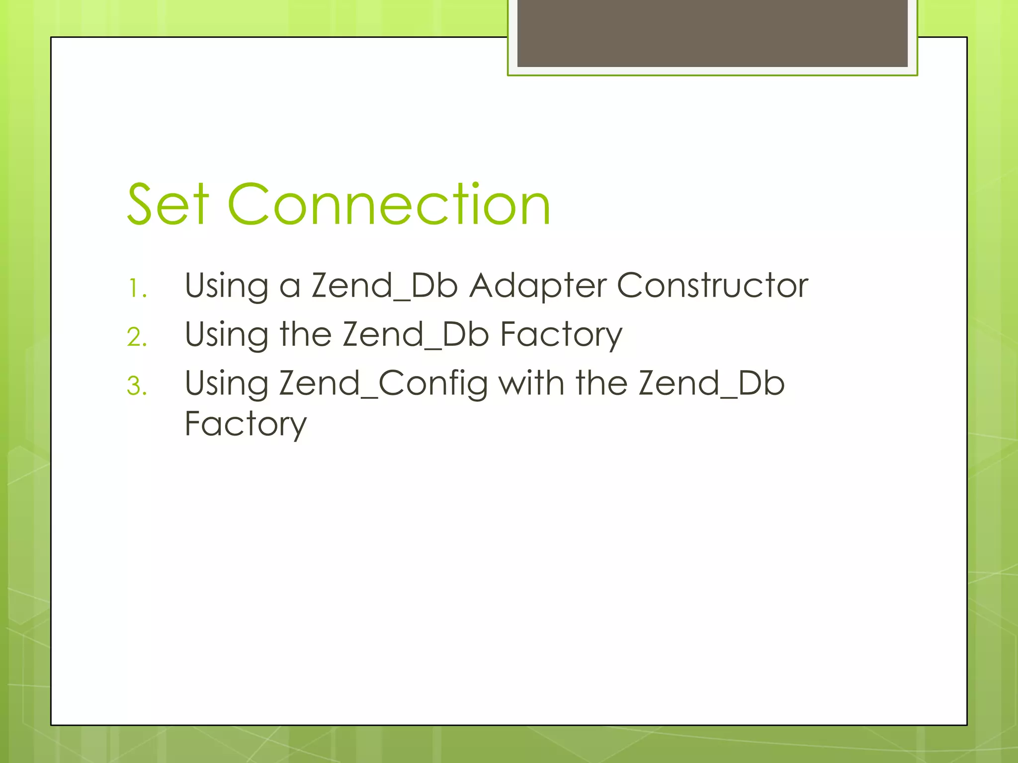Set Connection
1.
2.
3.

Using a Zend_Db Adapter Constructor
Using the Zend_Db Factory
Using Zend_Config with the Zend_Db
Factory

 