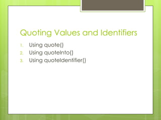 Quoting Values and Identifiers
1.
2.
3.

Using quote()
Using quoteInto()
Using quoteIdentifier()

 