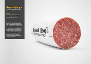Задача:
Решение:
Разработать торговую марку
мясоколбасных изделий, для
премиального сегмента.
Для визуальной идентичности
марки, был выбран черно-белый
цвет, говорящий об эпохе конца 19
века – «Российская империя», тем
самым нам позволило отстроиться
от конкурентов по рынку. Дополни-
тельным элементом фирменного
стиля был выбран герб Российской
империи образца 1825 года, для
соответствия духу времени. После
согласования всех основных
констант бренда, мы разработали
лаконичную упаковку.
Первый Дворъ
13www.zg-brand.ru
Колбасная продукция (премиум)
 