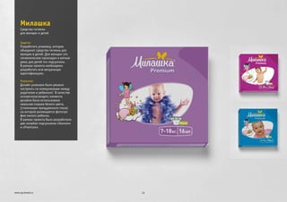 Задача:
Решение:
Разработать упаковку, которая
объединит средства гигиены для
женщин и детей. Для женщин это
гигиенические прокладки и ватные
дики, для детей это подгузники.
В рамках проекта необходимо
разработать всю визуальную
идентификацию.
Дизайн упаковки было решено
построить на коммуникации между
родителем и ребенком! В качестве
основополагающего элемента
дизайна была использована
овальная плашка белого цвета,
(стилизация прищуренного глаза)
на которой размещается фотогра-
фия милого ребенка.
В рамках проекта было разработано
две линейки подгузников «Эконом»
и «Premium»
Милашка
15www.zg-brand.ru
Средства гигиены
для женщин и детей
 