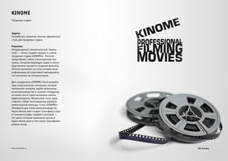 KINOME 
Продакшн-студия 
Задача: 
Разработать название, логотип, фирменный 
стиль для продакшн-студии. 
Решение: 
Неординарный, эмоциональный, творче- 
ский — таким создают продукт в стенах 
продакшн-студии «KINOME». Логотип 
представляет собой стилизованную хло- 
пушку, синхронизирующую кадры в произ- 
водственном процессе создания фильмов. 
Логотип выполнен из слов, которые несут 
информацию об отраслевой принадлежно- 
сти компании, ее специализации. 
Для сотрудников «KINOME» была разрабо- 
тана «персональная хлопушка», которая 
напоминает каждому задействованному 
в кинопроизводстве и съемках сотруднику, 
на каком месте приостановлена съемка 
видеоматериала. Фирменный стиль пред- 
ставляет собой стилизованные атрибуты 
режиссерской команды. Стиль «KINOME» 
объединил две эпохи кинопроизводства. 
Черно-белый цвет создает атмосферу старо- 
го кинематографа, голубой и розовый — 
это цвета, которые привнесли краски в 
черно-белое кино и тем самым трансформи- 
ровали эпоху. 
www.zg-brand.ru 
 