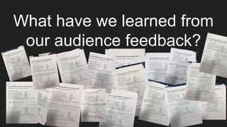 What have we learned from
our audience feedback?
 