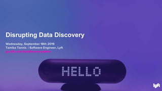 Wednesday, September 18th 2019
Tamika Tannis | Software Engineer, Lyft
go.lyft.com/datadiscoveryslides
Disrupting Data Discovery
 