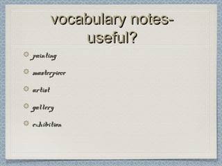 vocabulary notes-vocabulary notes-
useful?useful?
paintingpainting
masterpiecemasterpiece
artistartist
gallerygallery
exhibitionexhibition
 