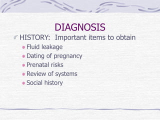 DIAGNOSIS
HISTORY: Important items to obtain
Fluid leakage
Dating of pregnancy
Prenatal risks
Review of systems
Social history
 