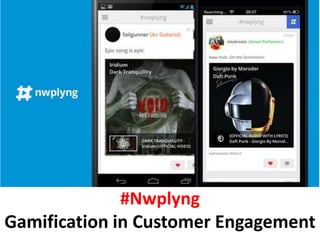#Nwplyng
Gamification in Customer Engagement
 