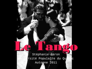 Le TangoLe TangoStéphanie Baron
Université Populaire du Québec
Automne 2011
 