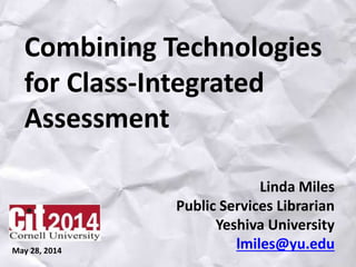 Combining Technologies
for Class-Integrated
Assessment
Linda Miles
Public Services Librarian
Yeshiva University
lmiles@yu.eduMay 28, 2014
 