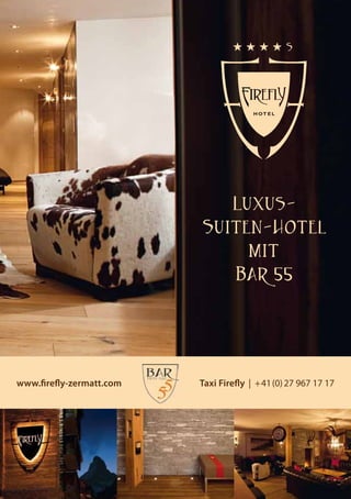 HHHHS




                             Luxus-
                          Suiten-Hotel
                               mit
                             Bar 55




www.firefly-zermatt.com   Taxi Firefly | +41 (0) 27 967 17 17
 