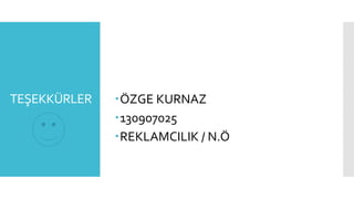 TEŞEKKÜRLER ÖZGE KURNAZ
130907025
REKLAMCILIK / N.Ö
 