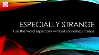 ESPECIALLY STRANGE
Use the word especially without sounding strange
 