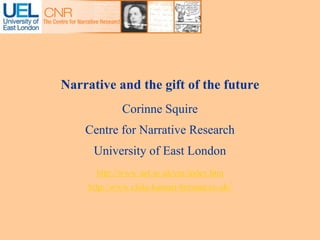 Narrative and the gift of the future
Corinne Squire
Centre for Narrative Research
University of East London
http://www.uel.ac.uk/cnr/index.htm
http://www.chila-kumari-burman.co.uk/
 