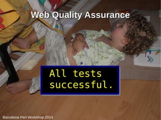 WWeebb QQuuaalliittyy AAssssuurraannccee 
All tests 
successful. 
Barcelona Perl Workshop 2014 
 