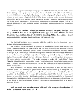 Mungesa e religjionit e nxit humbjen e ndërgjegjes. Për ta bërë këtë më të qartë, mendoni për dikë që nuk
heziton të ikë nga vendi i ngjarjes, pasi ta ketë goditur dikë me makinë në rrugë. Ka indikacione të dukshme se
ai person është i distancuar nga religjioni. Ky njeri, që pa kurrfarë ndërgjegje e lë një qenje njerëzore të vetëm
në agoni në mes të rrugës, i cili, përndryshe do të kishte gjasa të mbijetonte, mendon se mund t’ju shmanget
njerëzve duke ikur prej tyre. Sidoqoftë, ai kurrë nuk mendon se Allahu e rrethon atë, duke e parë e dëgjuar në
çdo sekondë. Askush nuk mund të ikë kurrë nga dhënja llogari dhe nga dita e dhënjes së llogarisë. Allahu do t’ia
kthejë të gjithëve për të gjitha padrejtësitë, mizoritë, dhe veprat e pandërgjegjshme në ditën e dhënjes së
llogarisë:
…Kush bën hile, ai në ditën e kijametit vjen i ngarkuar me atë që ka bërë, pastaj secilit njeri i jepet
ajo që e ka fituar, duke mos iu bërë e padrejtë.A është i njëjtë ai që iu bind All-llahut dhe kërkoi
kënaqësinë e Tij, si ai që tërhoqi kundër vetes hidhërim të madh nga All-llahu dhe e ardhmja e tij është
xhehennemi, që është përfundim shumë i keq? (Surah Ali 'Imran: 161-162)
Kur njerëzit përkujtohen në ajetet e Allahut dhe udhëzohen për këtë të vërtetë të rëndësishme, veprat e
këtilla të paskurpullta do të parandalohen.
Një shembull i njerëzve me qëndrim të paskurpullt, të distancuar nga religjioni, janë njerëzit të cilët
ofrojnë kujdes mjekësor kinse janë mjekë, edhepse nuk kanë asnjë shkollim përkatës. Megjithëse plotësisht
injorantë në secilën fushë të mjekësisë, njerëzit e tillë me gatishmëri mashtrojnë pacientët dhe marrin guximin
t’i mjekojnë ata, pa u merakosur për kërcënimet serioze që mund të paraqesin për shëndetin e tyre. Veprat e tilla
të paskrupullta mund të përfundojnë madje edhe me vdekjen e pacientit. Duke injoruar plotësisht këto
jopërparësi ata mendojnë vetëm për sigurimin e përfitimeve dhe fitimin e parave. Sidoqoftë, në një nga ajetet e
Tij, Allahu i urdhëron besimtarët që të : "T’ua lthejnë besimin atyre ndaj të cilëve kanë obligim”. (Surja
Nisa': 58) Shëndeti i personit, poashtu, është i çmuar. Prandaj, në pajtim me ajetin e lartëpërmendur, njerëzit
duhet t’i shmangen praktikimit të profesionit për të cilin nuk janë të shkolluar, që të mos jenë në pozitë për të
lënduar njerëzit e tjerë.
Në të gjitha rrugët e jetës, njeriu ka gjasa të ndeshë akte të paskrupullta, të kryera nga njerëz që nuk i
frikësohen Allahut. Duke dështuar që të njohë afërsinë e Allahut dhe duke dështuar që të mendojë mbi këtë,
njeriu me gatishmëri përgojon një njeri të ndershëm. Ndërkohë, ai mendon vetëm se si t’i bindë njerëzit për
pafajësinë e tij dhe t’i bëjë ata që t ‘i besojnë fjalëve të tij. Personi i tillë është plotësisht i zbrazur nga të
kuptuarit se Allahu është dëshmitar i të gjitha gjërave, dhe se pa asnjë përjashtim, gjithçka do të paguhet në
jetën e përtejme. Në këtë kuptim, fakti që të pafajshmit i nënshtrohen provave të hidhura, se ndjehen fatkeqë ose
se janë dërguar në burg, nuk e shqetëson ndërgjegjen e tij. Allahu, në Kuran shpall dënimin që do ta marrë
shpifësi, si në vijim:
Kush bën ndonjë gabim ose mëkat, e pastaj atë ia hudh një të pafajshmit, ai ngarkohet me një
shpifje e me një mëkat të hapët. (Surja Nisa': 112)
 