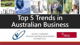 RUSSELL CUMMINGS
STRATEGIC BUSINESS DEVELOPMENT
OCTOBER 2015
Top 5 Trends in
Australian Business
 