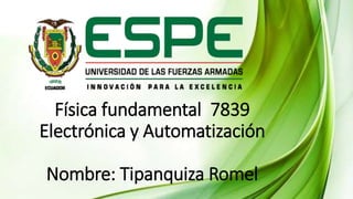 Física fundamental 7839
Electrónica y Automatización
Nombre: Tipanquiza Romel
 