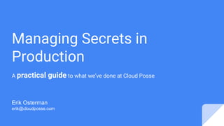 Managing Secrets in
Production
A practical guide to what we’ve done at Cloud Posse
Erik Osterman
erik@cloudposse.com
 