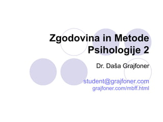 Zgodovina in Metode Psihologije 2 Dr. Daša Grajfoner [email_address] grajfoner.com/mbff.html 