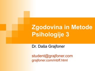Zgodovina in Metode
Psihologije 3

Dr. Daša Grajfoner

student@grajfoner.com
grajfoner.com/mbff.html
 