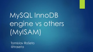 MySQL InnoDB 
engine vs others 
(MyISAM) 
Tomislav Rašeta 
@traseta 
 