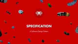 SPECIFICATION
A Software Design Pattern
 