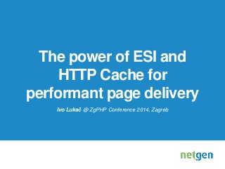 The power of ESI and 
HTTP Cache for 
performant page delivery 
Ivo Lukač @ ZgPHP Conference 2014, Zagreb 
 