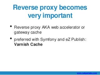 Reverse proxy becomes 
www.netgenlabs.com 
very important 
• Reverse proxy AKA web accelerator or 
gateway cache 
• prefer...
