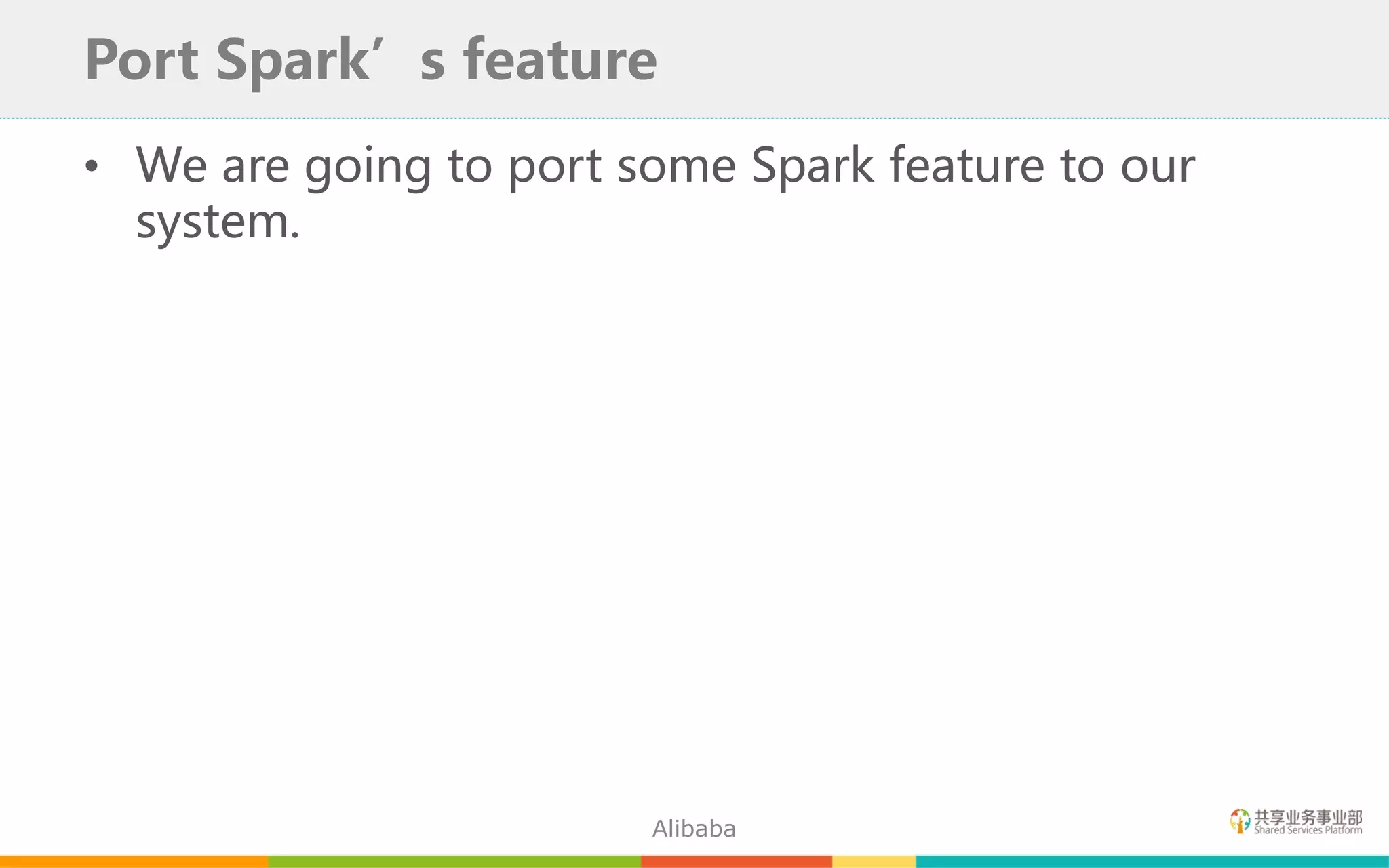 • We are going to port some Spark feature to our
system.
Port Spark’s feature
Alibaba
 