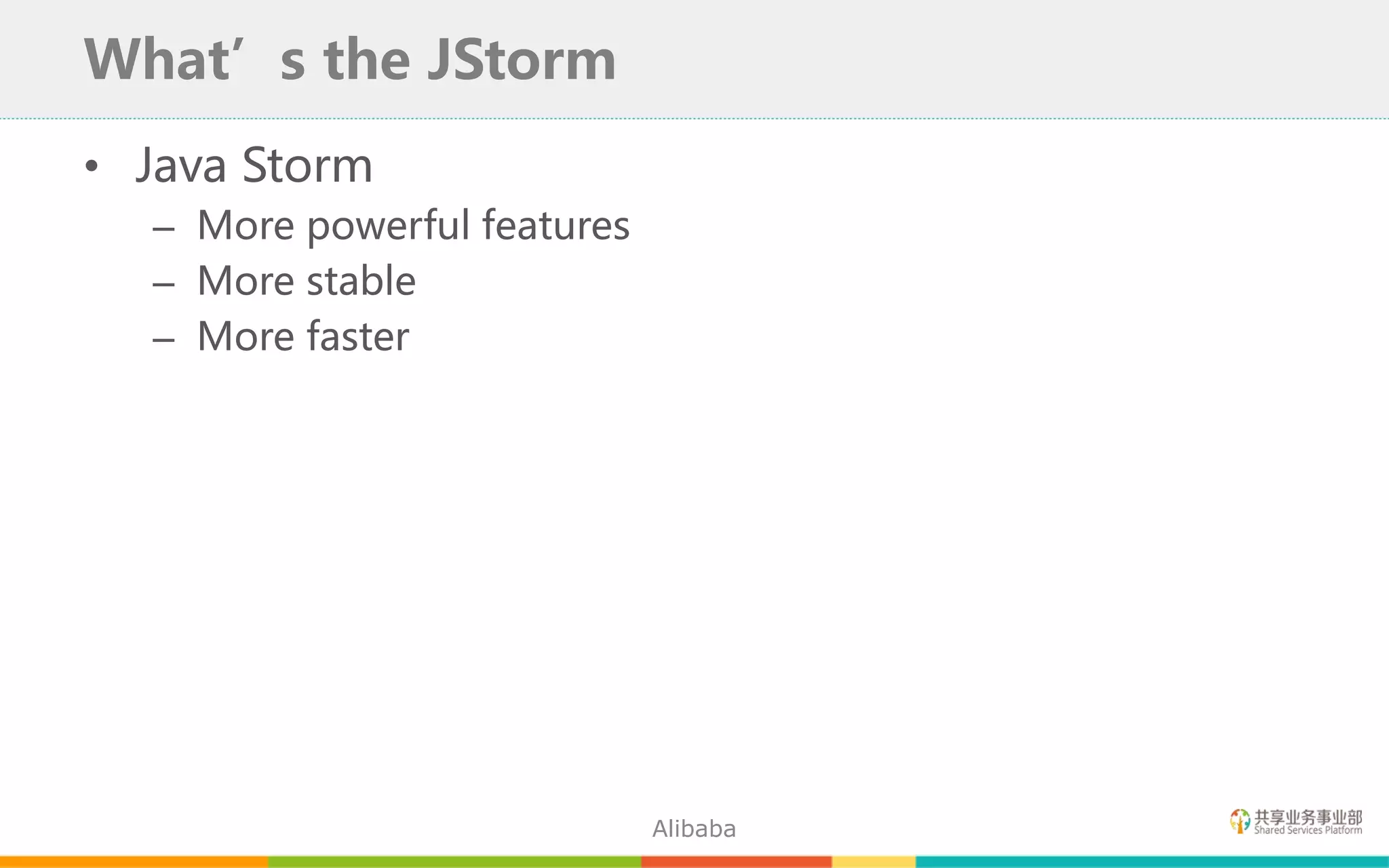 • Java Storm
– More powerful features
– More stable
– More faster
What’s the JStorm
Alibaba
 
