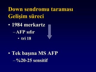 Down sendromu taraması
Gelişim süreci
• 1984 merkartz
–AFP sıfır
• tri 18
• Tek başına MS AFP
–%20-25 sensitif
 