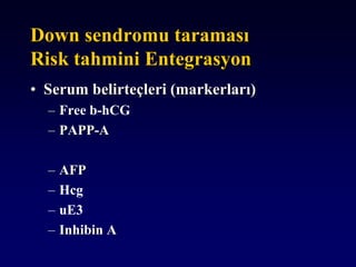 Down sendromu taraması
Risk tahmini Entegrasyon
• Serum belirteçleri (markerları)
– Free b-hCG
– PAPP-A
– AFP
– Hcg
– uE3
– Inhibin A
 