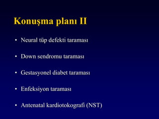Konuşma planı II
• Neural tüp defekti taraması
• Down sendromu taraması
• Gestasyonel diabet taraması
• Enfeksiyon taraması
• Antenatal kardiotokografi (NST)
 