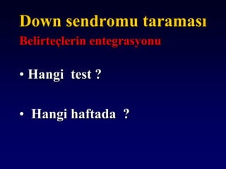 Down sendromu taraması
Belirteçlerin entegrasyonu
• Hangi test ?
• Hangi haftada ?
 